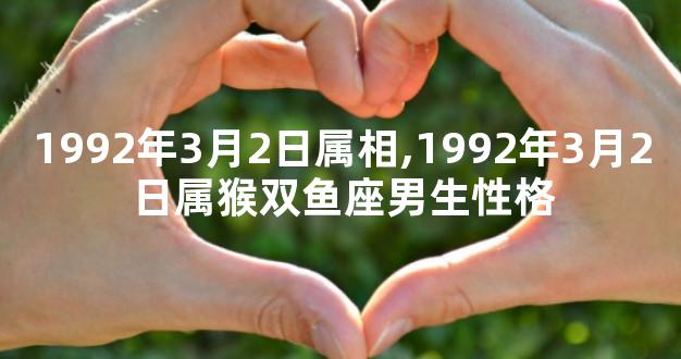 1992年3月2日属相,1992年3月2日属猴双鱼座男生性格