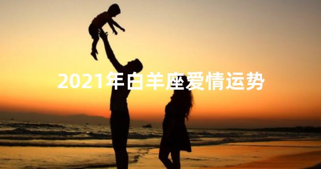 2021年白羊座爱情运势