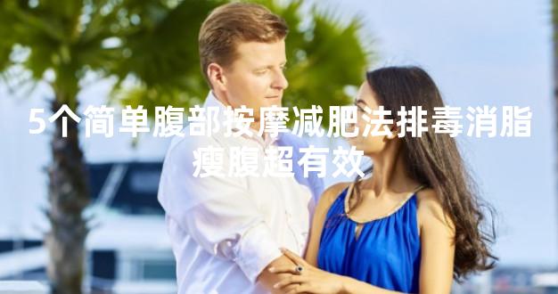 5个简单腹部按摩减肥法排毒消脂瘦腹超有效