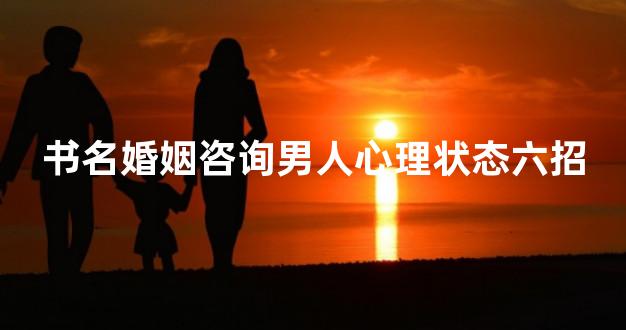书名婚姻咨询男人心理状态六招