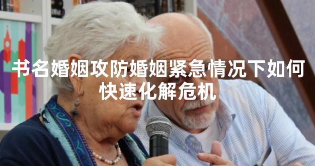 书名婚姻攻防婚姻紧急情况下如何快速化解危机