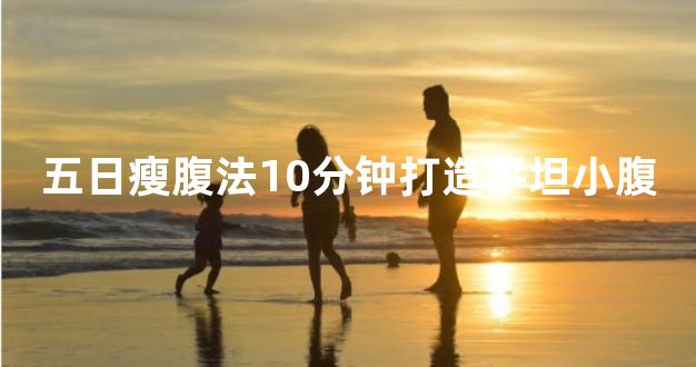 五日瘦腹法10分钟打造平坦小腹