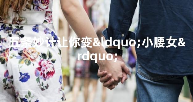 五条妙计让你变“小腰女”