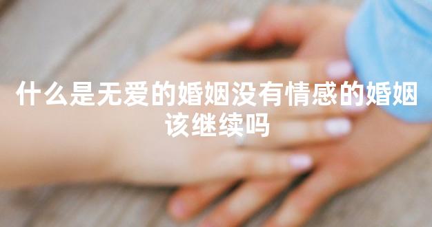 什么是无爱的婚姻没有情感的婚姻该继续吗