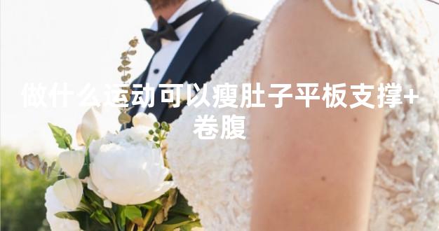 做什么运动可以瘦肚子平板支撑+卷腹