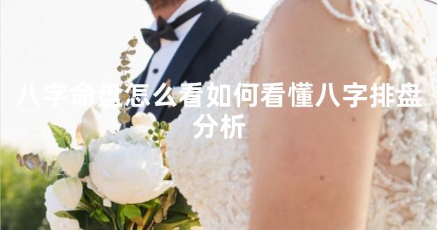 八字命盘怎么看如何看懂八字排盘分析