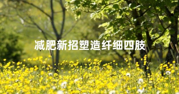 减肥新招塑造纤细四肢
