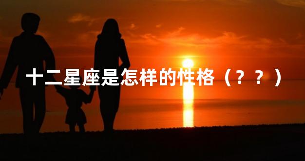 十二星座是怎样的性格（？？）