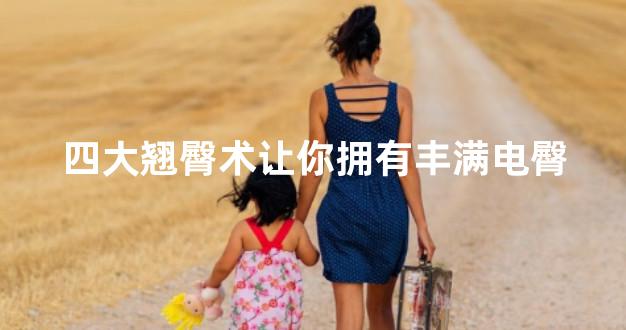四大翘臀术让你拥有丰满电臀
