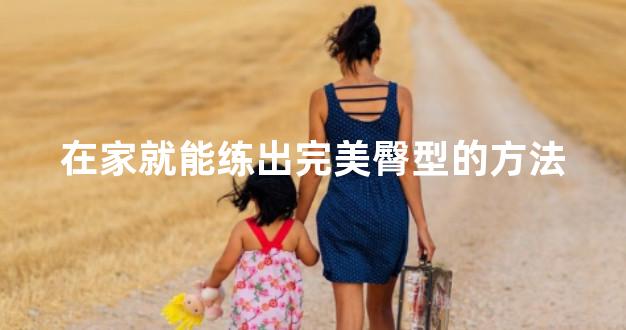 在家就能练出完美臀型的方法