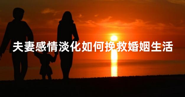 夫妻感情淡化如何挽救婚姻生活