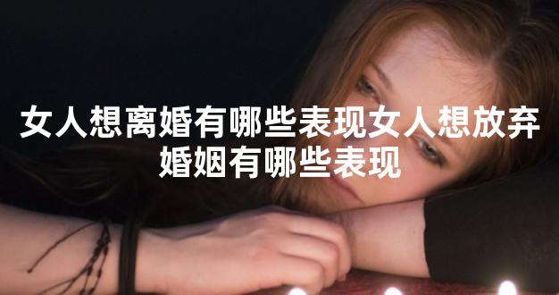 女人想离婚有哪些表现女人想放弃婚姻有哪些表现
