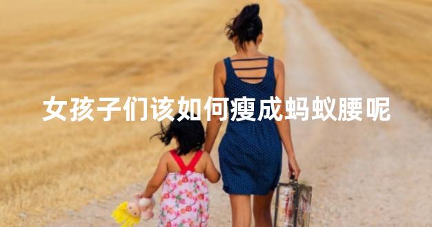 女孩子们该如何瘦成蚂蚁腰呢