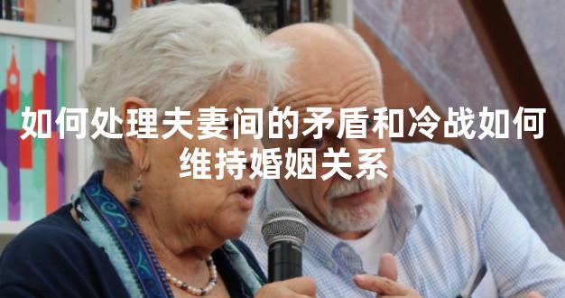 如何处理夫妻间的矛盾和冷战如何维持婚姻关系