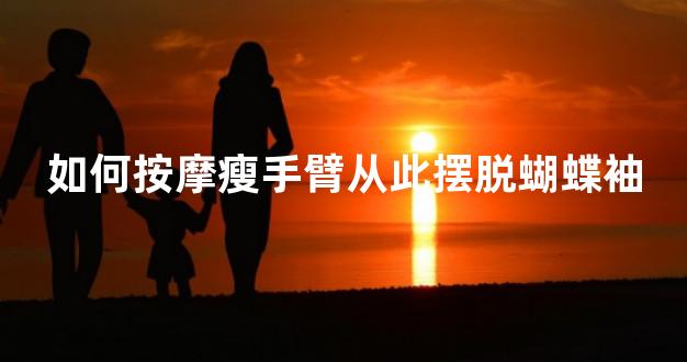 如何按摩瘦手臂从此摆脱蝴蝶袖