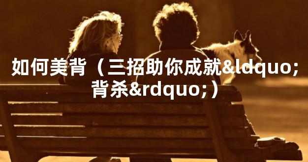 如何美背（三招助你成就“背杀”）