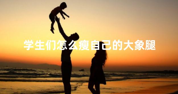 学生们怎么瘦自己的大象腿
