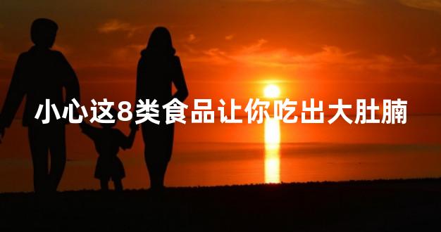 小心这8类食品让你吃出大肚腩