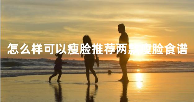 怎么样可以瘦脸推荐两款瘦脸食谱
