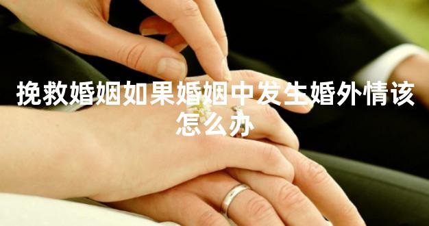 挽救婚姻如果婚姻中发生婚外情该怎么办