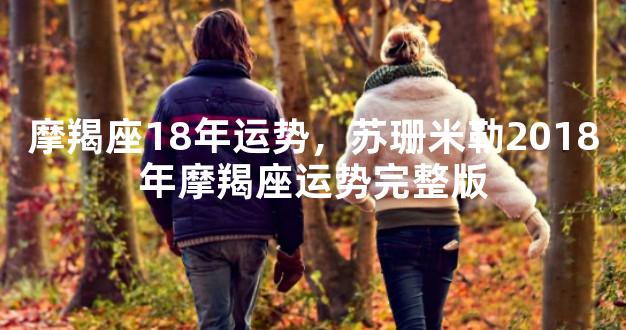 摩羯座18年运势，苏珊米勒2018年摩羯座运势完整版