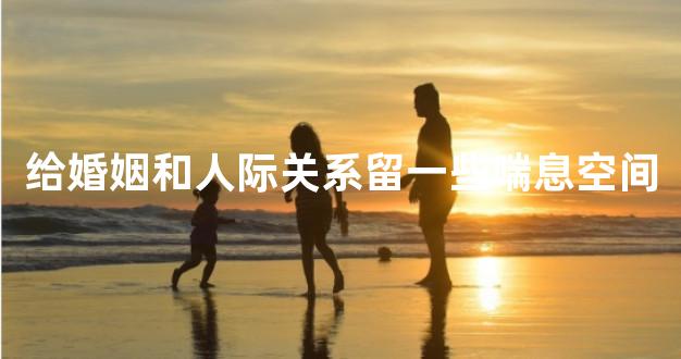 给婚姻和人际关系留一些喘息空间