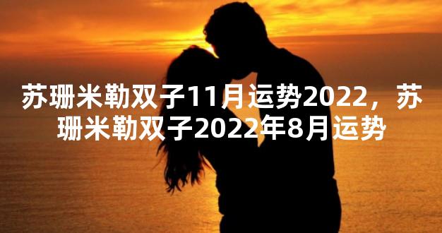 苏珊米勒双子11月运势2022，苏珊米勒双子2022年8月运势